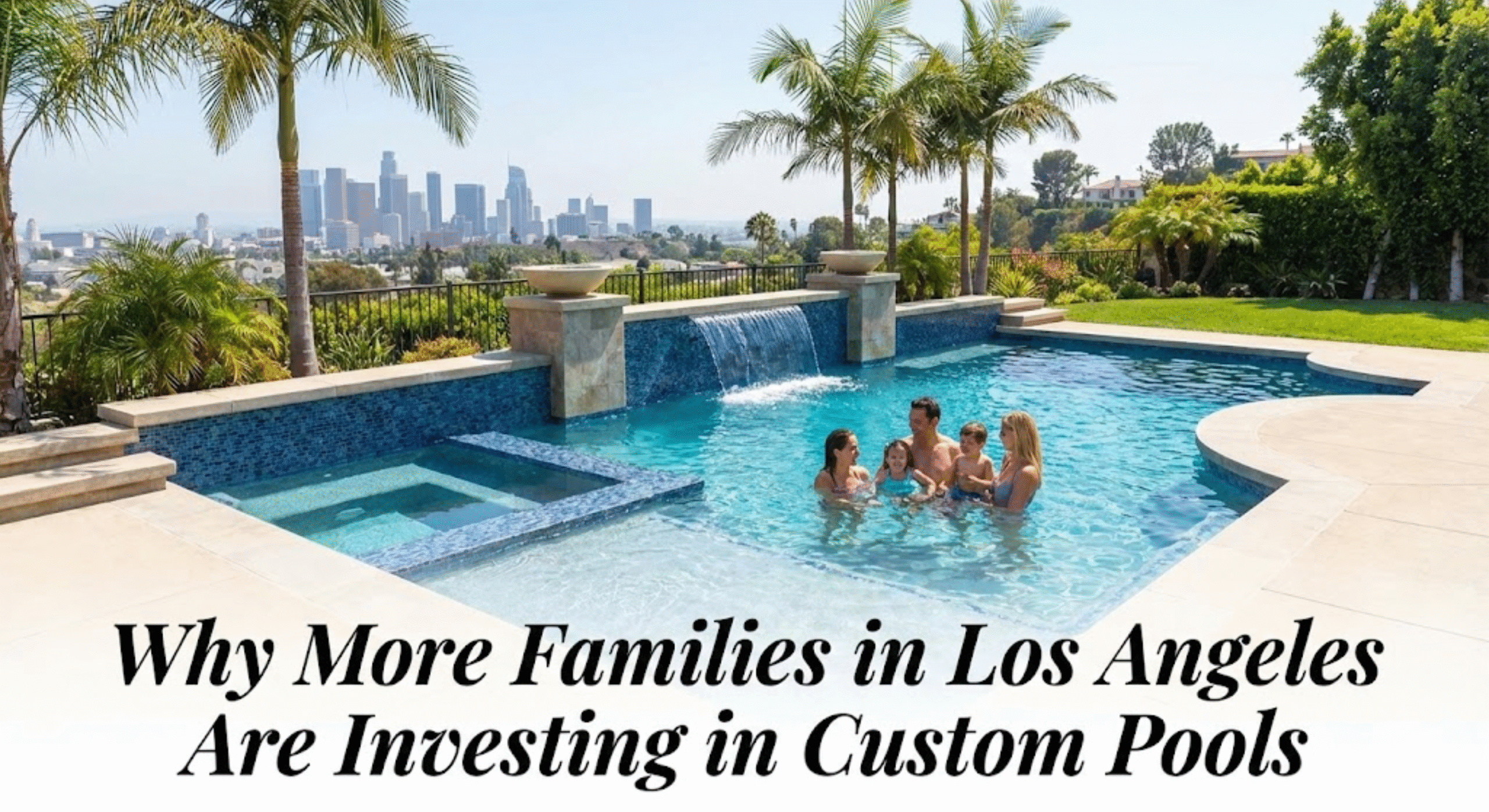 Why More Families in Los Angeles Are Investing in Custom Pools